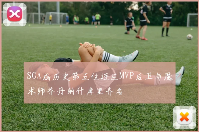 SGA成历史第五位连庄MVP后卫与魔术师乔丹纳什库里齐名
