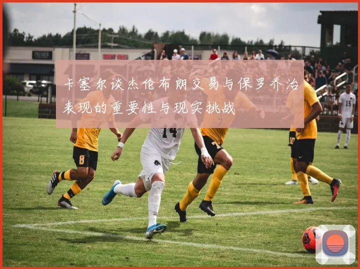 卡塞尔谈杰伦布朗交易与保罗乔治表现的重要性与现实挑战