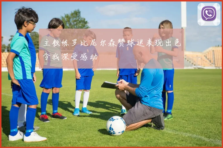 主教练罗比尼尔森赞球迷表现出色令我深受感动