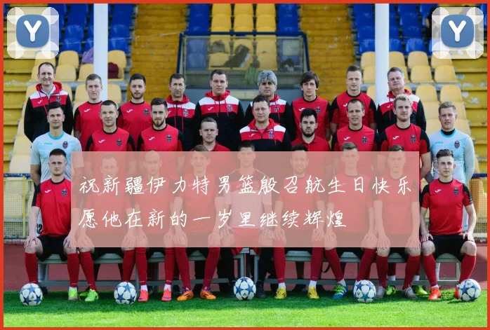 祝新疆伊力特男篮殷召航生日快乐愿他在新的一岁里继续辉煌