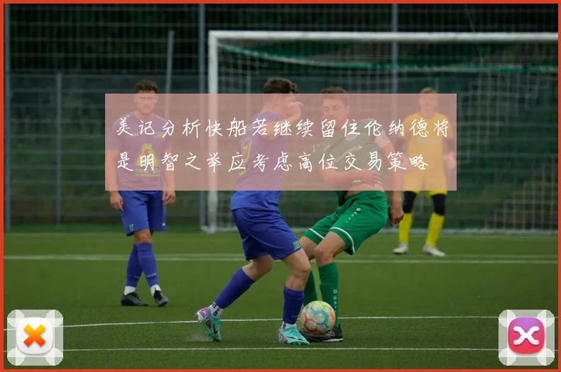 美记分析快船若继续留住伦纳德将是明智之举应考虑高位交易策略