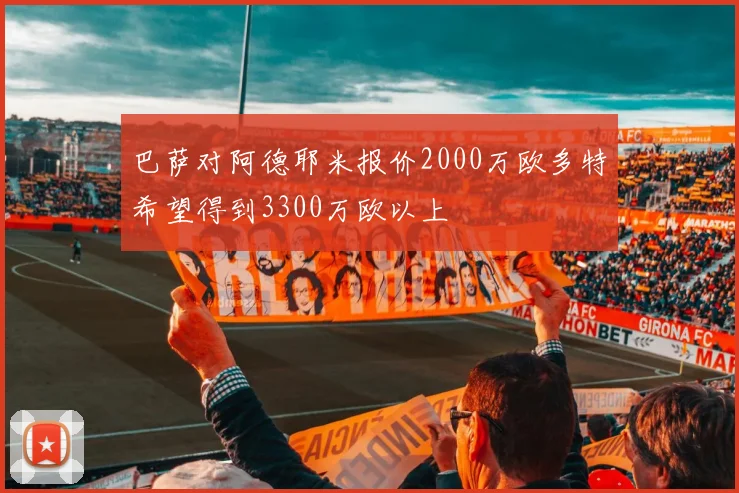 巴萨对阿德耶米报价2000万欧多特希望得到3300万欧以上