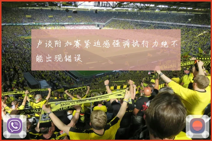卢谈附加赛紧迫感强调执行力绝不能出现错误