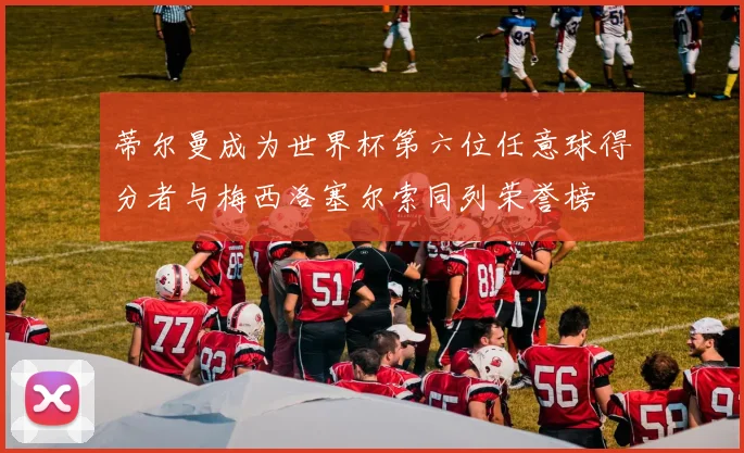 蒂尔曼成为世界杯第六位任意球得分者与梅西洛塞尔索同列荣誉榜