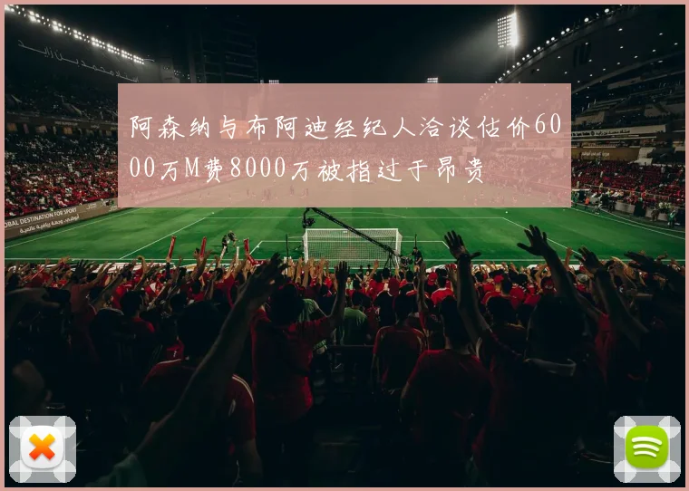 阿森纳与布阿迪经纪人洽谈估价6000万M费8000万被指过于昂贵