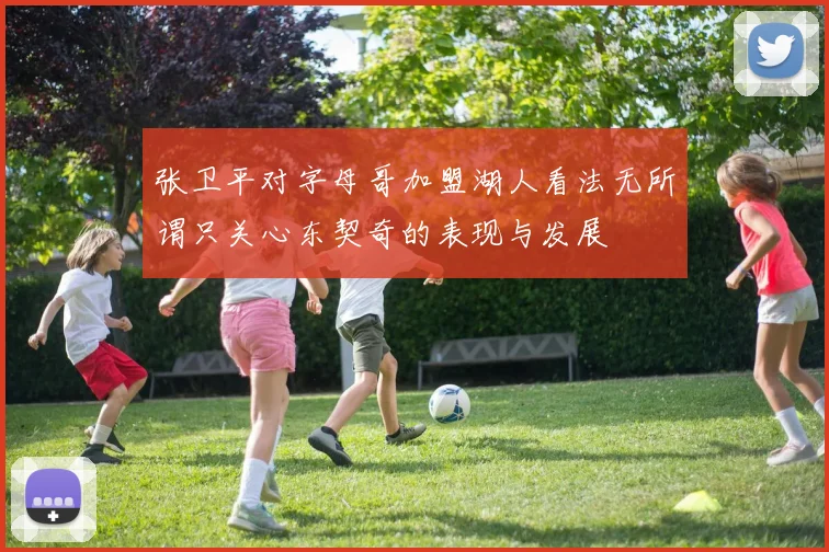 张卫平对字母哥加盟湖人看法无所谓只关心东契奇的表现与发展